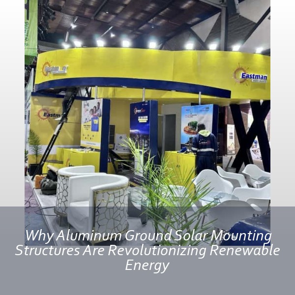 Why Aluminum Ground Solar Mounting Structures Are Revolutionizing Renewable Energy